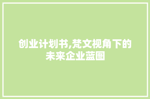 创业计划书,梵文视角下的未来企业蓝图