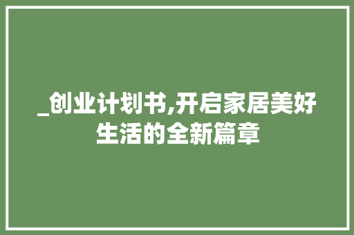 _创业计划书,开启家居美好生活的全新篇章