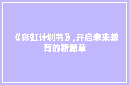 《彩虹计划书》,开启未来教育的新篇章