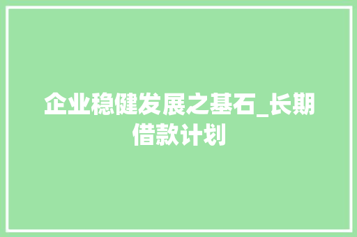 企业稳健发展之基石_长期借款计划