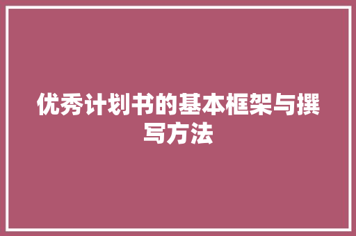 优秀计划书的基本框架与撰写方法