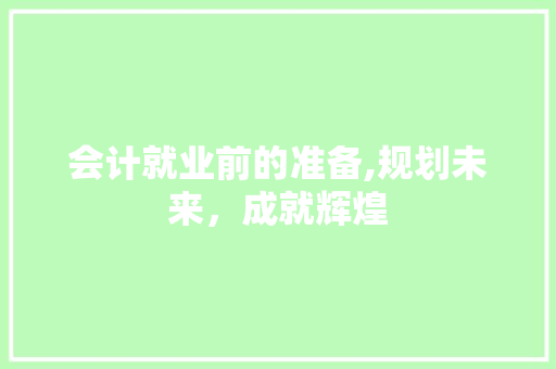 会计就业前的准备,规划未来，成就辉煌