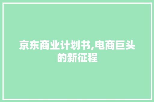 京东商业计划书,电商巨头的新征程 个人简历