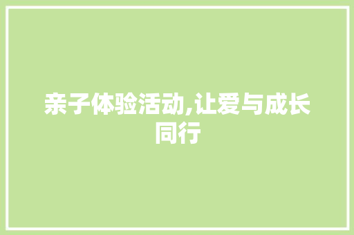 亲子体验活动,让爱与成长同行