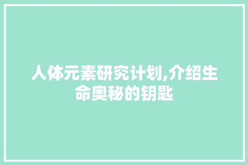 人体元素研究计划,介绍生命奥秘的钥匙