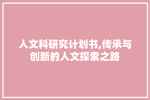 人文科研究计划书,传承与创新的人文探索之路