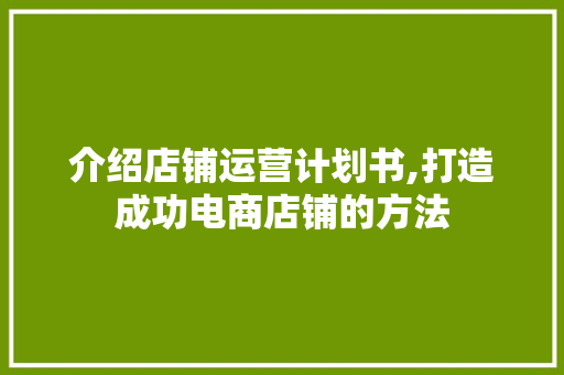 介绍店铺运营计划书,打造成功电商店铺的方法 合同范本