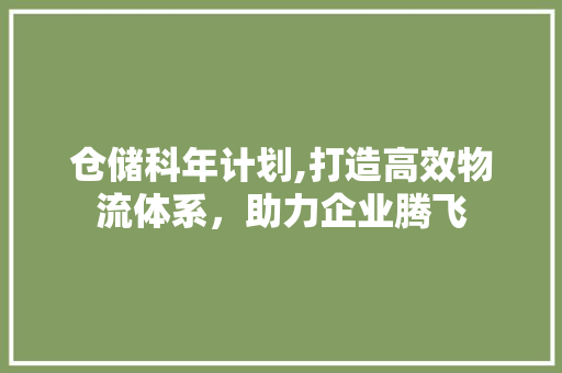 仓储科年计划,打造高效物流体系，助力企业腾飞