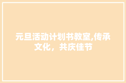 元旦活动计划书教室,传承文化，共庆佳节 工作计划