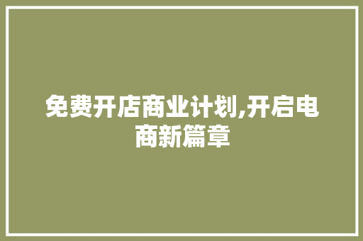 免费开店商业计划,开启电商新篇章