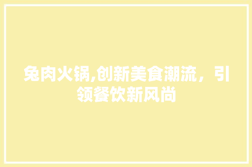 兔肉火锅,创新美食潮流，引领餐饮新风尚