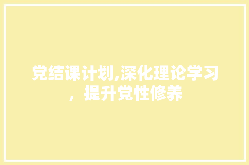 党结课计划,深化理论学习，提升党性修养