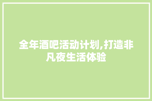 全年酒吧活动计划,打造非凡夜生活体验