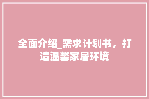 全面介绍_需求计划书，打造温馨家居环境 工作计划