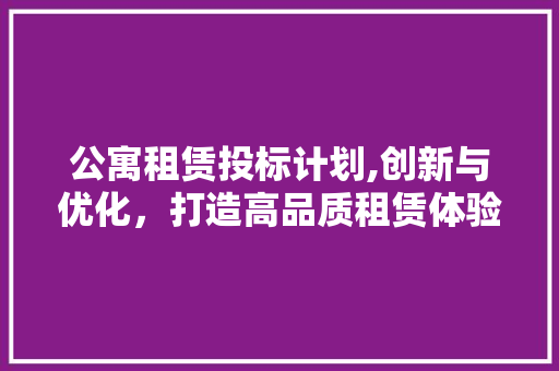公寓租赁投标计划,创新与优化，打造高品质租赁体验