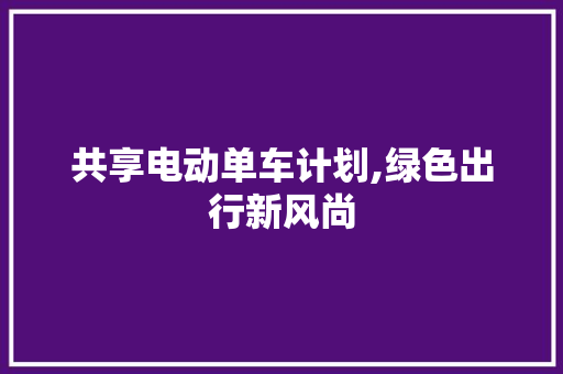 共享电动单车计划,绿色出行新风尚
