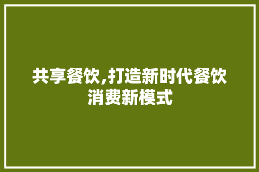 共享餐饮,打造新时代餐饮消费新模式