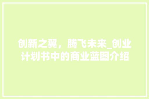 创新之翼，腾飞未来_创业计划书中的商业蓝图介绍 个人简历