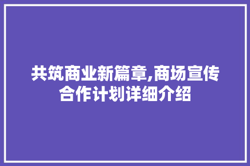 共筑商业新篇章,商场宣传合作计划详细介绍