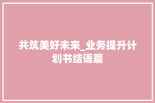 共筑美好未来_业务提升计划书结语篇