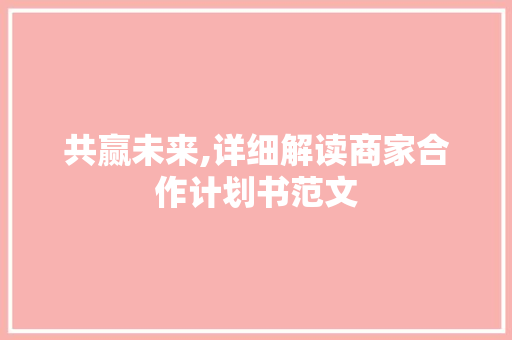 共赢未来,详细解读商家合作计划书范文