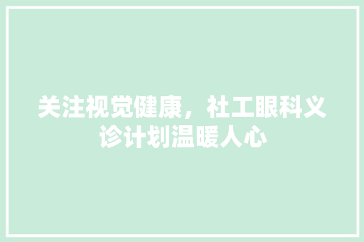 关注视觉健康，社工眼科义诊计划温暖人心