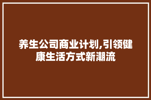 养生公司商业计划,引领健康生活方式新潮流