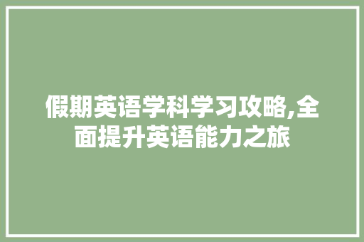 假期英语学科学习攻略,全面提升英语能力之旅
