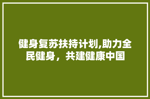 健身复苏扶持计划,助力全民健身，共建健康中国