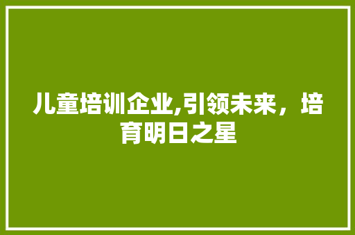 儿童培训企业,引领未来，培育明日之星