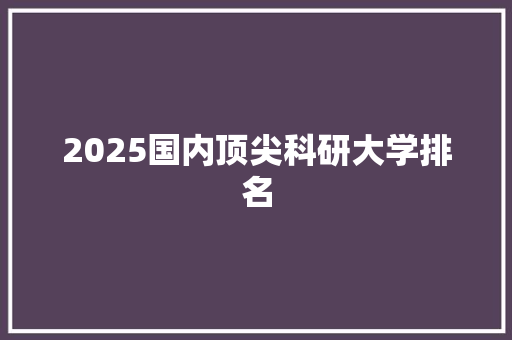 2025国内顶尖科研大学排名