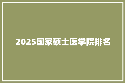 2025国家硕士医学院排名