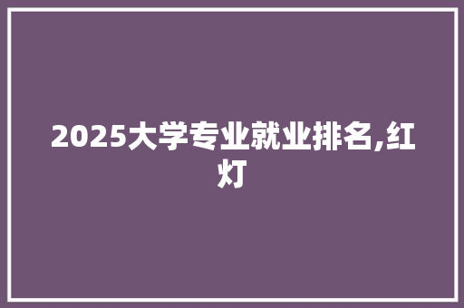 2025大学专业就业排名,红灯