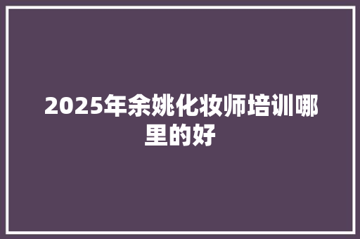 2025年余姚化妆师培训哪里的好