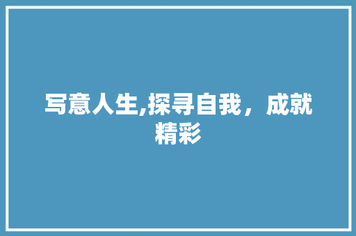 写意人生,探寻自我，成就精彩