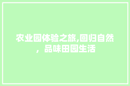 农业园体验之旅,回归自然，品味田园生活