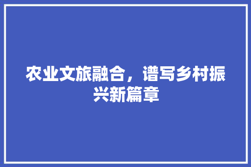 农业文旅融合，谱写乡村振兴新篇章