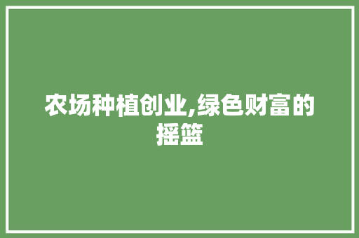 农场种植创业,绿色财富的摇篮