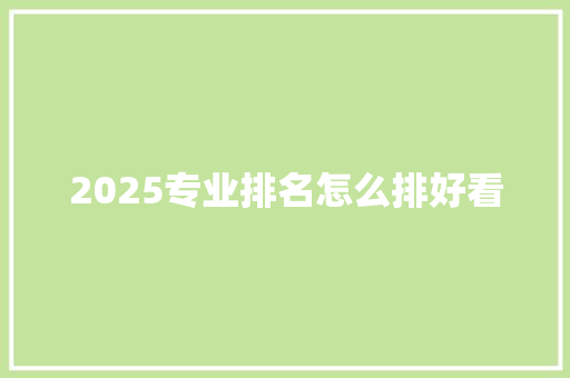 2025专业排名怎么排好看