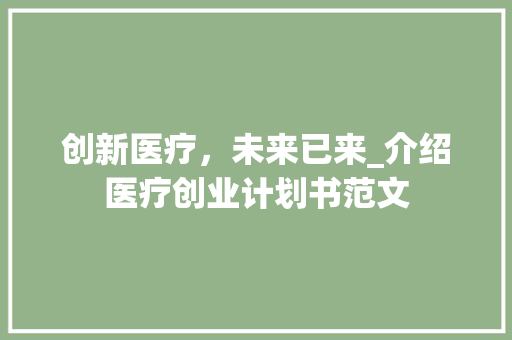 创新医疗，未来已来_介绍医疗创业计划书范文