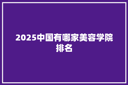 2025中国有哪家美容学院排名