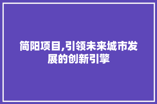简阳项目,引领未来城市发展的创新引擎