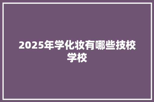 2025年学化妆有哪些技校学校