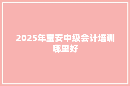 2025年宝安中级会计培训哪里好