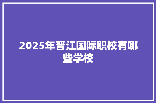 2025年晋江国际职校有哪些学校