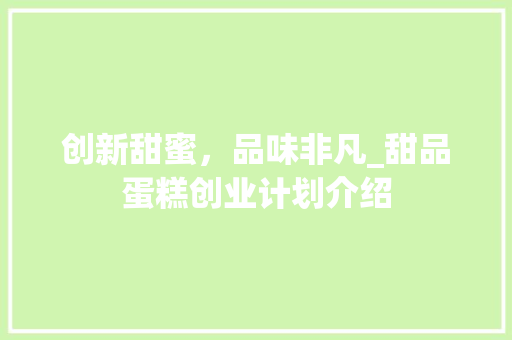 创新甜蜜，品味非凡_甜品蛋糕创业计划介绍