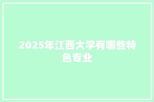 2025年江西大学有哪些特色专业
