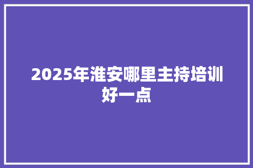 2025年淮安哪里主持培训好一点