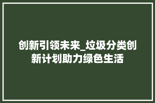 创新引领未来_垃圾分类创新计划助力绿色生活