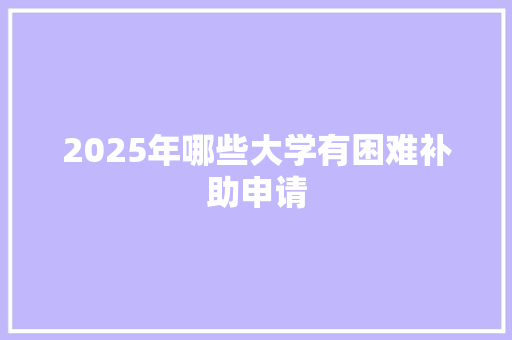 2025年哪些大学有困难补助申请